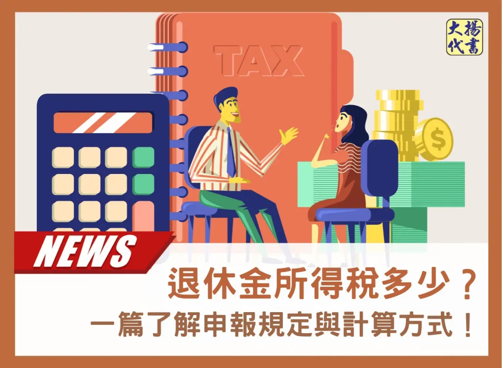 退休金所得稅多少?一篇了解申報規定與計算方式!-大揚代書