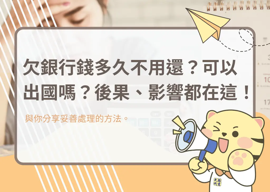 欠銀行錢多久不用還？可以出國嗎？後果、影響都在這！－大揚代書